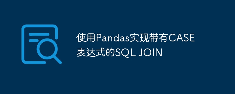 使用Pandas实现带有CASE表达式的SQL JOIN