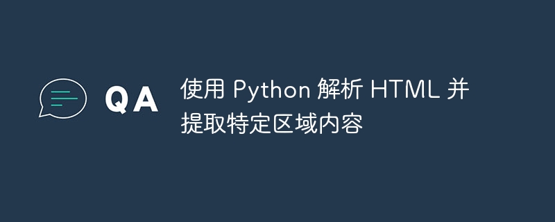 使用 Python 解析 HTML 并提取特定区域内容
