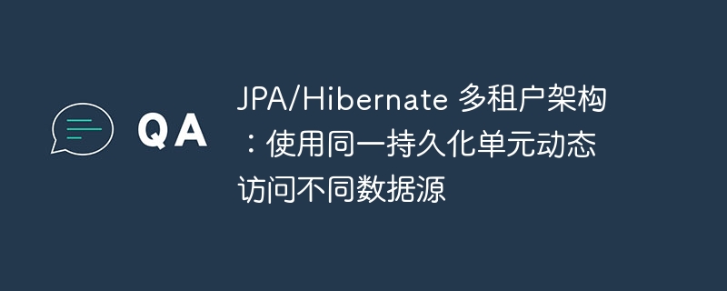 JPA/Hibernate 多租户架构:使用同一持久化单元动态访问不同数据源
