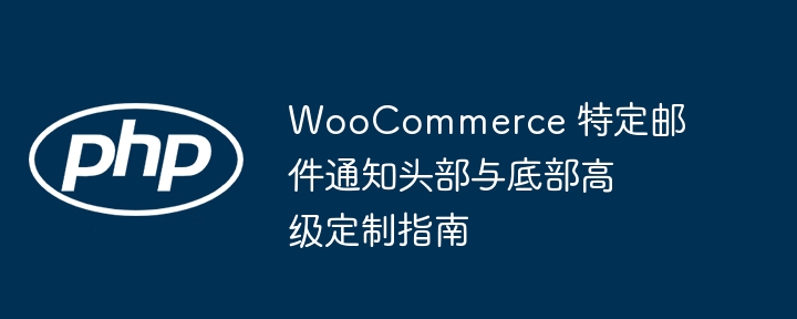WooCommerce 特定邮件通知头部与底部高级定制指南