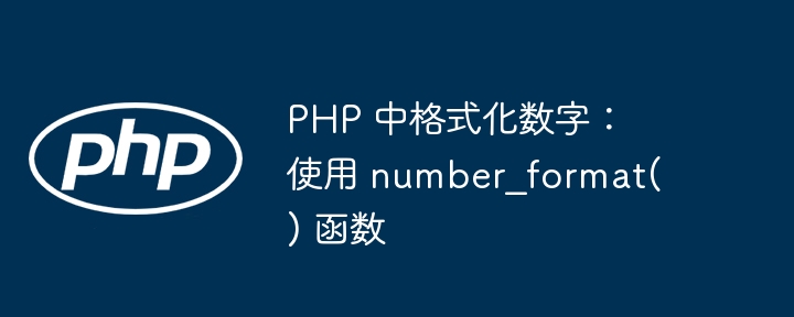 PHP 中格式化数字：使用 number_format() 函数