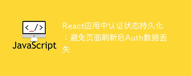 React应用中认证状态持久化：避免页面刷新后Auth数据丢失
