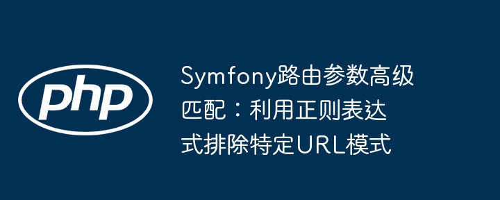 Symfony路由参数高级匹配：利用正则表达式排除特定URL模式