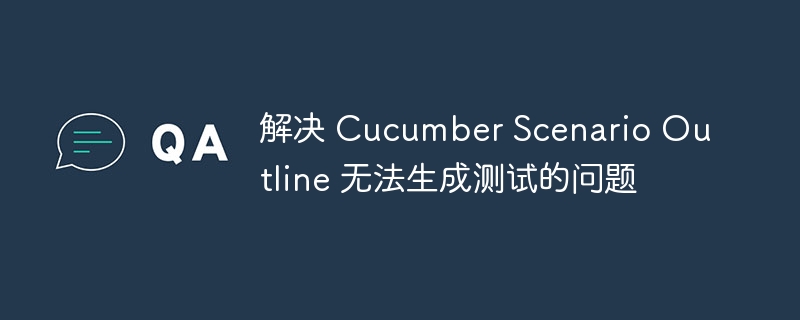 解决 Cucumber Scenario Outline 无法生成测试的问题
