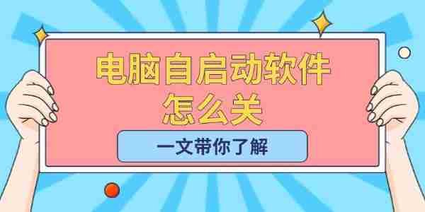电脑自启动软件怎么关 一文带你了解