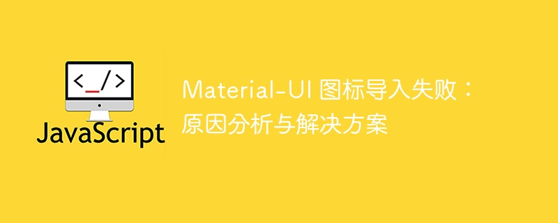 Material-UI图标加载失败原因及解决办法