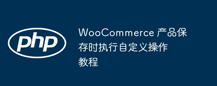 WooCommerce自定义产品保存教程