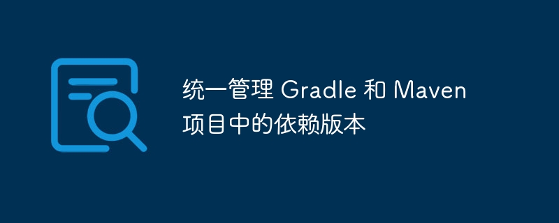 统一管理 Gradle 和 Maven 项目中的依赖版本