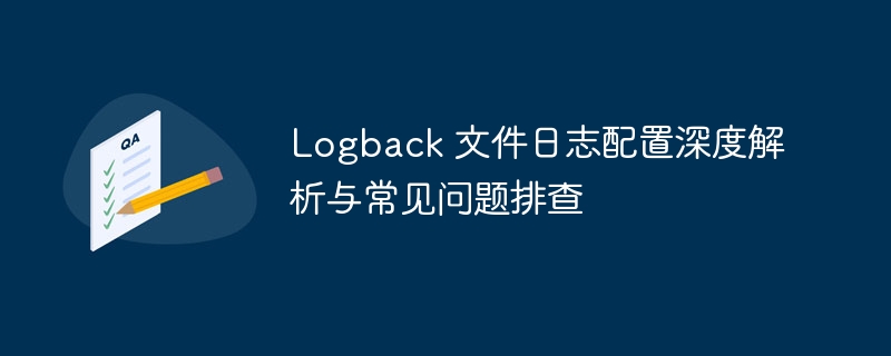 Logback 文件日志配置深度解析与常见问题排查

