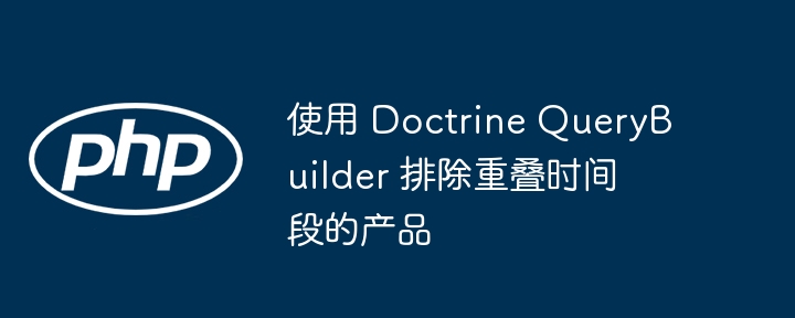 使用 Doctrine QueryBuilder 排除重叠时间段的产品