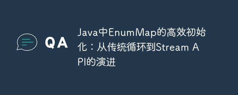 Java中EnumMap的高效初始化：从传统循环到Stream API的演进