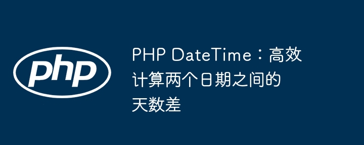 PHP DateTime：高效计算两个日期之间的天数差
