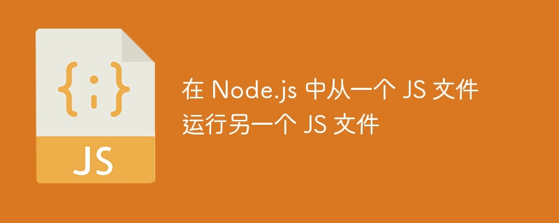 Node.js调用其他JS文件方法详解