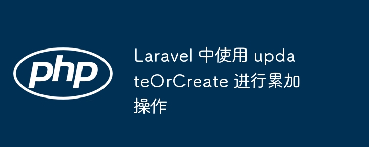 Laravel 中使用 updateOrCreate 进行累加操作