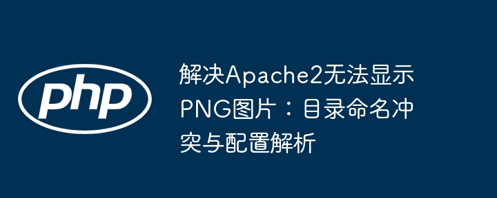 Apache2PNG图片无法显示？目录配置问题解析