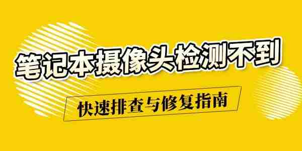 笔记本摄像头检测不到怎么办 快速排查与修复指南