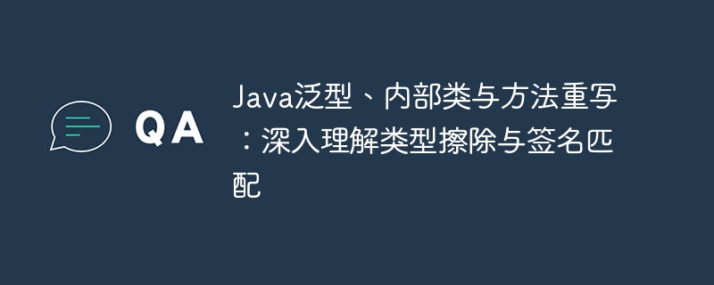 Java泛型与内部类：类型擦除解析