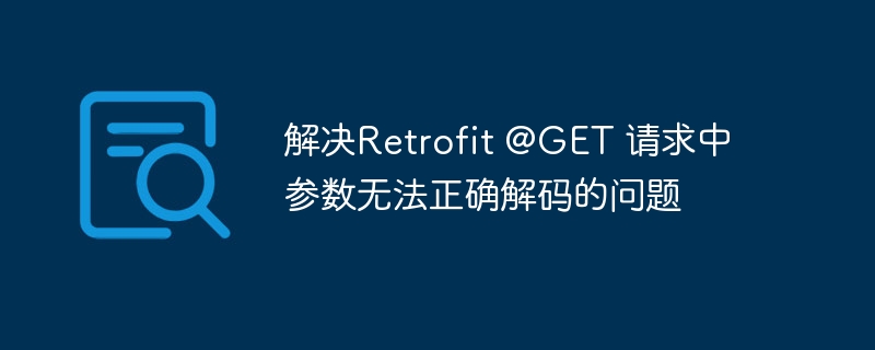 RetrofitGET参数解码失败怎么解决