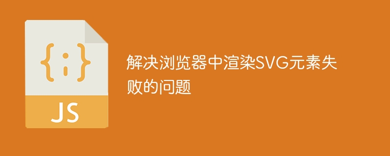 解决浏览器中渲染SVG元素失败的问题