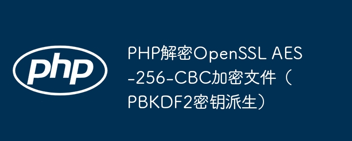PHP解密OpenSSL AES-256-CBC加密文件（PBKDF2密钥派生）