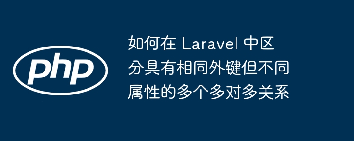 Laravel多对多如何区分相同外键不同属性