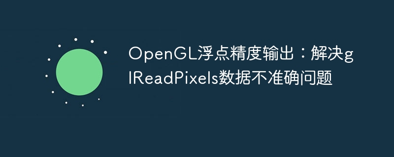 OpenGL浮点精度输出：解决glReadPixels数据不准确问题
