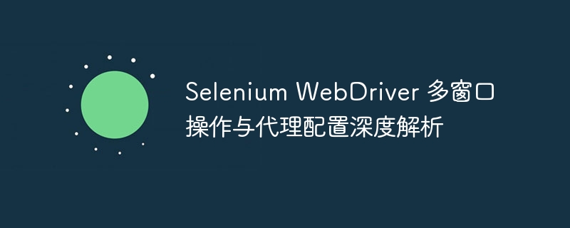 Selenium多窗口操作与代理设置详解