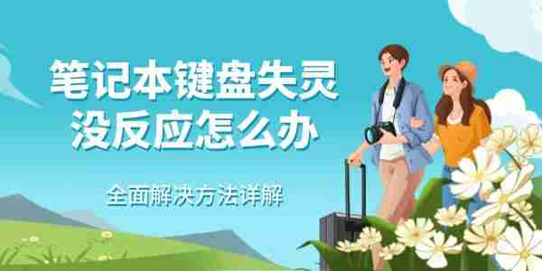 笔记本键盘失灵没反应怎么办 全面解决方法详解