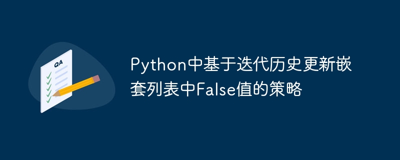 Python中基于迭代历史更新嵌套列表中False值的策略