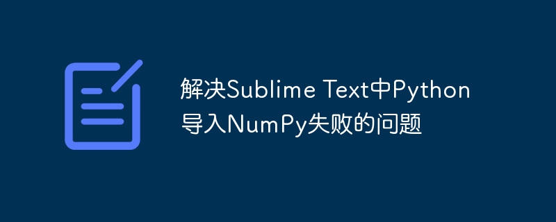 解决Sublime Text中Python导入NumPy失败的问题