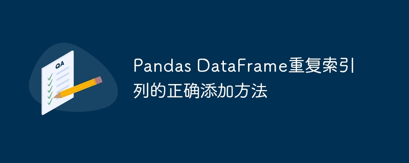 Pandas DataFrame重复索引列的正确添加方法
