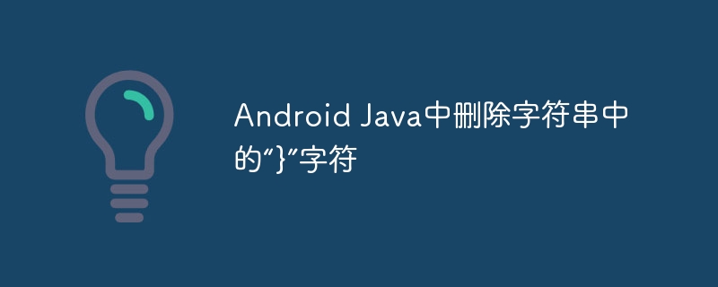 Android Java中删除字符串中的“}”字符
