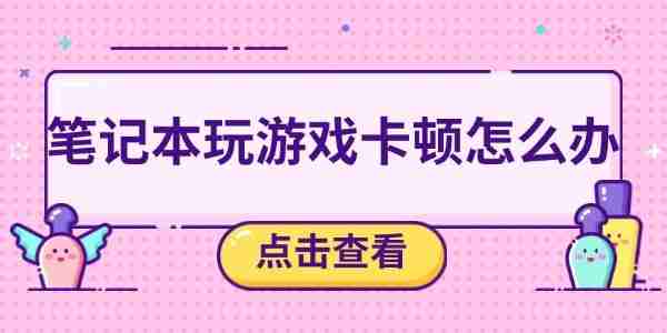 笔记本玩游戏卡顿怎么办 五个方法帮你解决卡顿问题