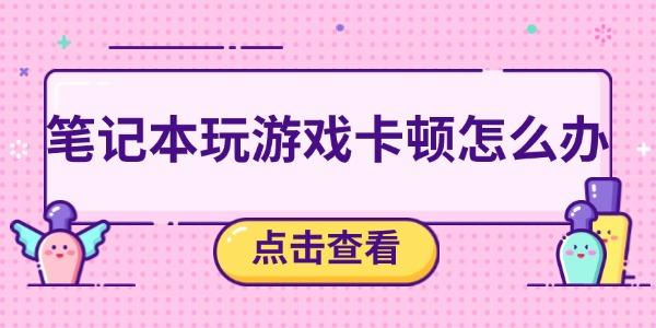 笔记本游戏卡顿？5招轻松解决流畅运行