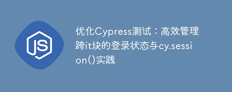 Cypress测试优化：跨IT块登录与cy.session应用