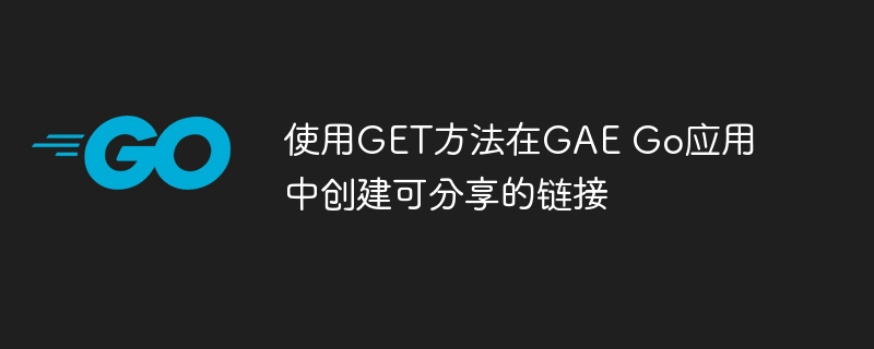 GAEGo中创建可分享链接方法