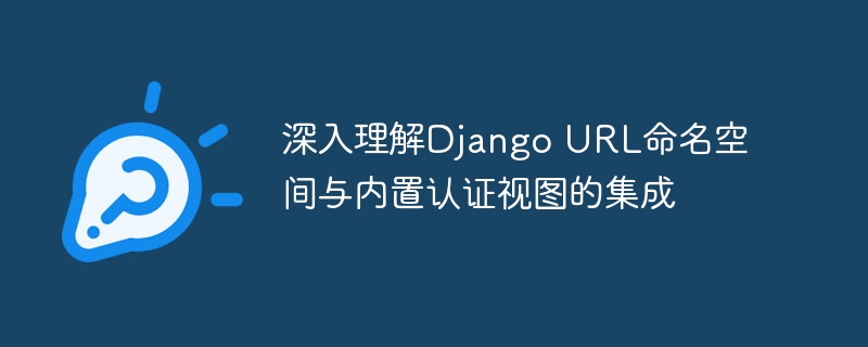 深入理解Django URL命名空间与内置认证视图的集成