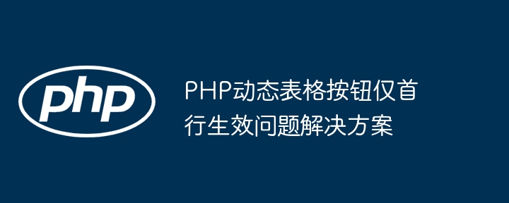 PHP动态表格首行按钮失效解决方法