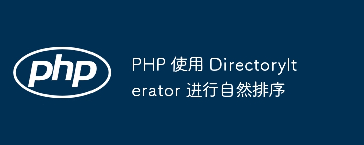 PHP 使用 DirectoryIterator 进行自然排序