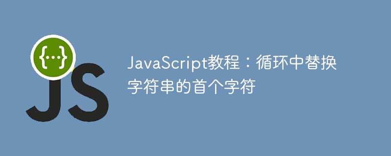 JavaScript教程:循环中替换字符串的首个字符