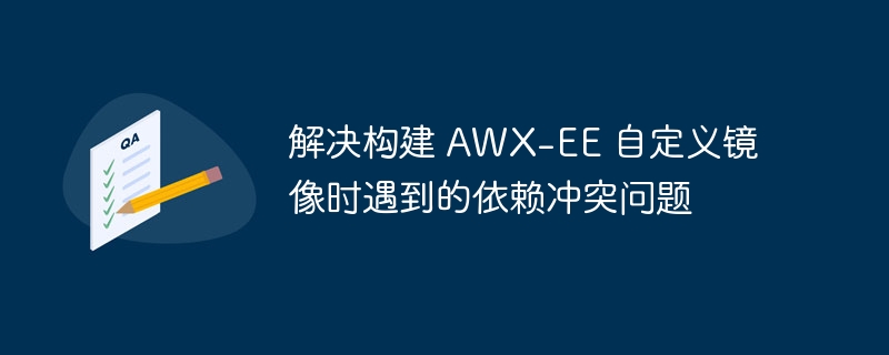 AWX-EE自定义镜像冲突解决技巧