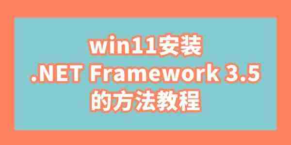 win11安装.NET Framework 3.5的方法教程