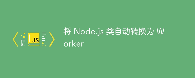 Node.js类转Worker的高效技巧