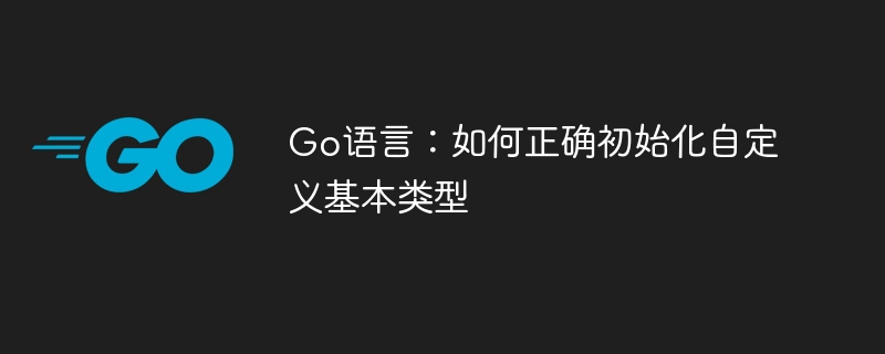 Go语言自定义类型初始化技巧