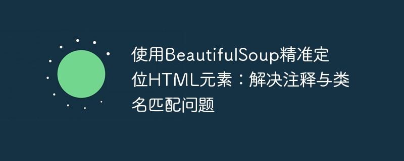 BeautifulSoup定位元素技巧：解决注释与类名问题