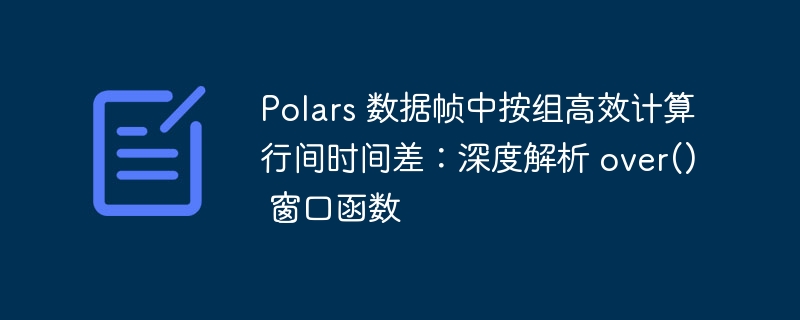 Pandas高效计算时间差，over()窗口函数详解