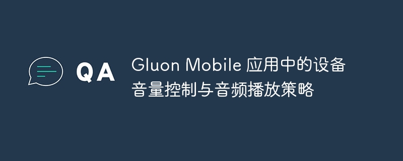 GluonMobile音量控制与音频技巧分享