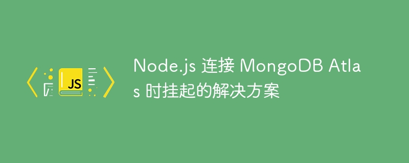 Node.js连接MongoDBAtlas卡顿解决方法