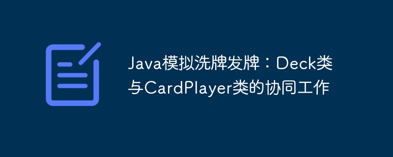 Java模拟洗牌发牌：Deck类与CardPlayer类的协同工作