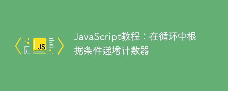 JavaScript教程:在循环中根据条件递增计数器